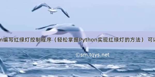 如何用Python编写红绿灯控制程序（轻松掌握Python实现红绿灯的方法） 可以装python么