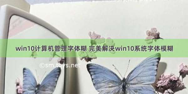 win10计算机管理字体糊 完美解决win10系统字体模糊