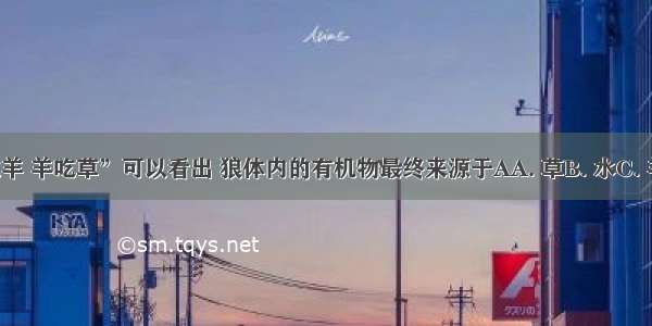 从“狼吃羊 羊吃草”可以看出 狼体内的有机物最终来源于AA. 草B. 水C. 羊D. 阳光