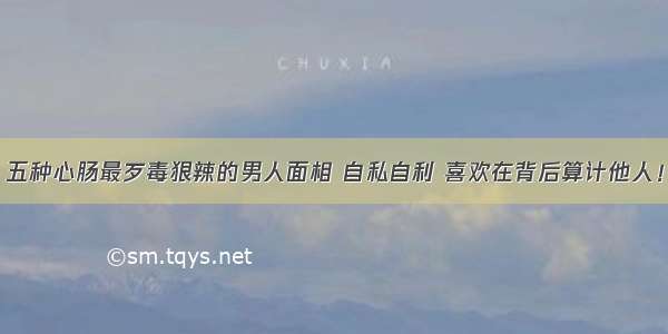 五种心肠最歹毒狠辣的男人面相 自私自利 喜欢在背后算计他人！