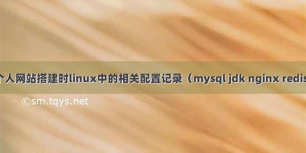 个人网站搭建时linux中的相关配置记录（mysql jdk nginx redis）