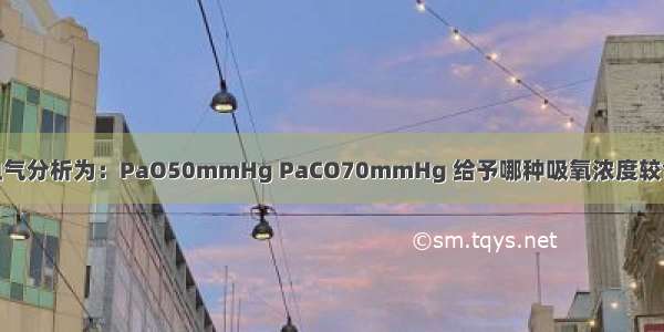 呼吸衰竭患者 血气分析为：PaO50mmHg PaCO70mmHg 给予哪种吸氧浓度较合适A.10%～20