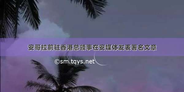 安哥拉前驻香港总领事在安媒体发表署名文章