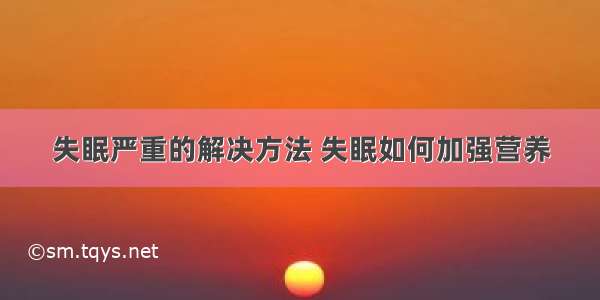 失眠严重的解决方法 失眠如何加强营养