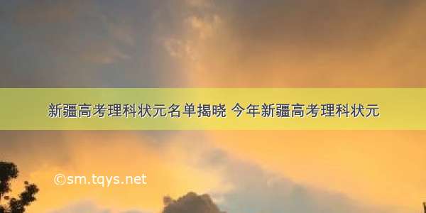 新疆高考理科状元名单揭晓 今年新疆高考理科状元