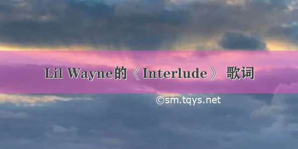Lil Wayne的《Interlude》 歌词