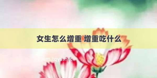 女生怎么增重 增重吃什么