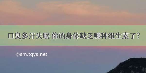 口臭多汗失眠 你的身体缺乏哪种维生素了？