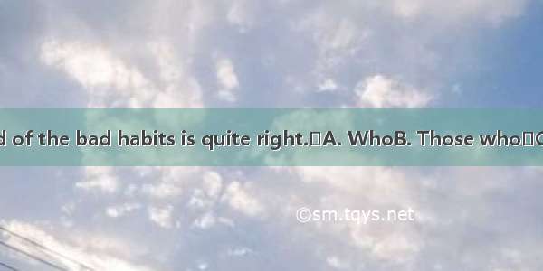asks you to get rid of the bad habits is quite right.A. WhoB. Those whoC. Anyone whomD.