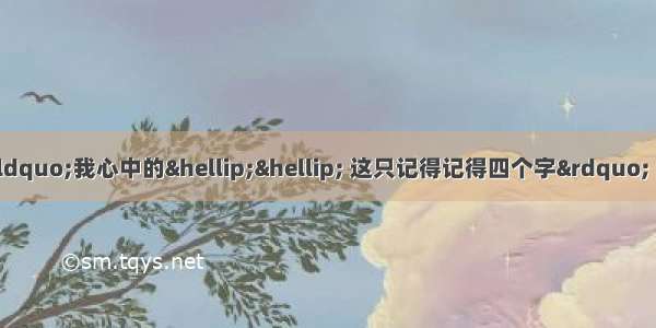 有一首歌。歌词里有句&ldquo;我心中的&hellip;&hellip; 这只记得记得四个字&rdquo; 求网友们帮我看看。有哪