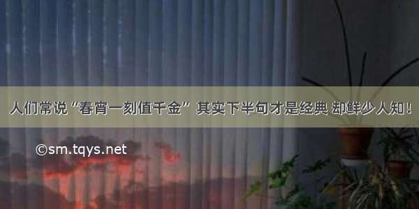 人们常说“春宵一刻值千金” 其实下半句才是经典 却鲜少人知！