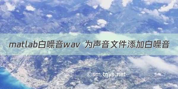 matlab白噪音wav 为声音文件添加白噪音