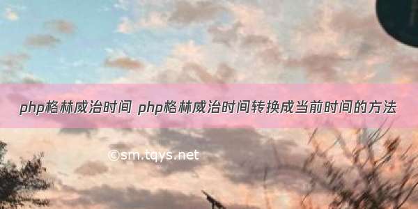 php格林威治时间 php格林威治时间转换成当前时间的方法