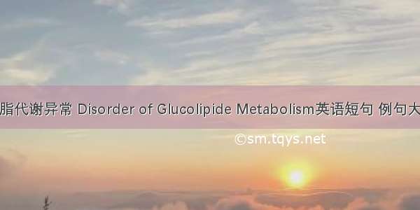 糖脂代谢异常 Disorder of Glucolipide Metabolism英语短句 例句大全