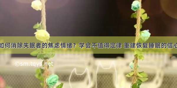 如何消除失眠者的焦虑情绪？学会不值得定律 重建恢复睡眠的信心