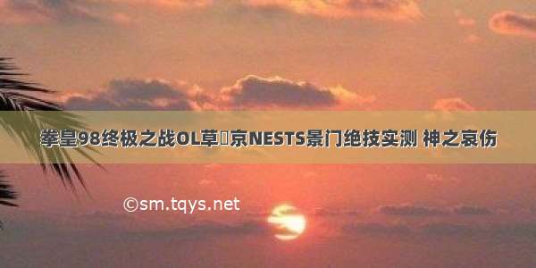 拳皇98终极之战OL草薙京NESTS景门绝技实测 神之哀伤