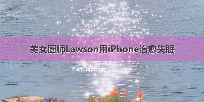 美女厨师Lawson用iPhone治愈失眠