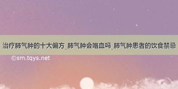 治疗肺气肿的十大偏方_肺气肿会咯血吗_肺气肿患者的饮食禁忌