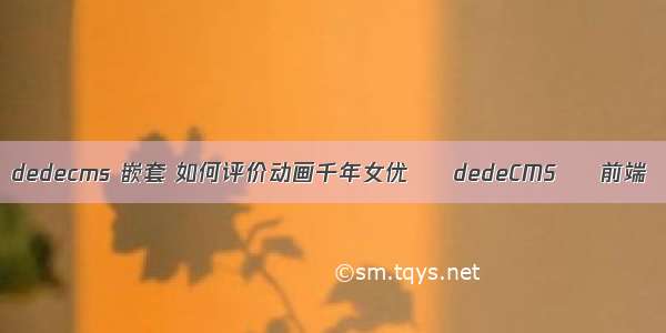 dedecms 嵌套 如何评价动画千年女优 – dedeCMS – 前端