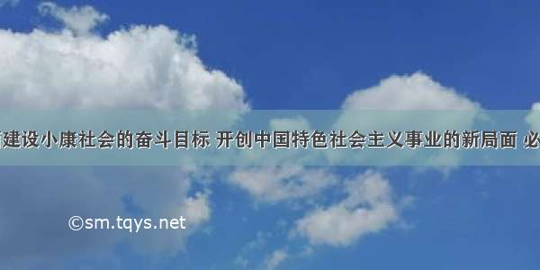 为实现全面建设小康社会的奋斗目标 开创中国特色社会主义事业的新局面 必须高举邓小