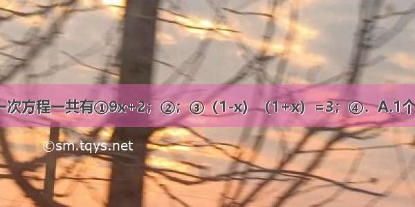 下列方程中 一元一次方程一共有①9x+2；②；③（1-x）（1+x）=3；④．A.1个B.2个C.3个D.4个