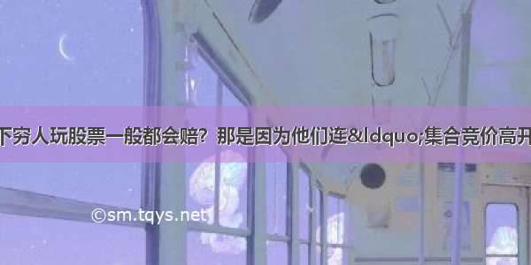 为什么说5万本金以下穷人玩股票一般都会赔？那是因为他们连&ldquo;集合竞价高开5%&rdquo;意味着