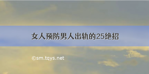 女人预防男人出轨的25绝招