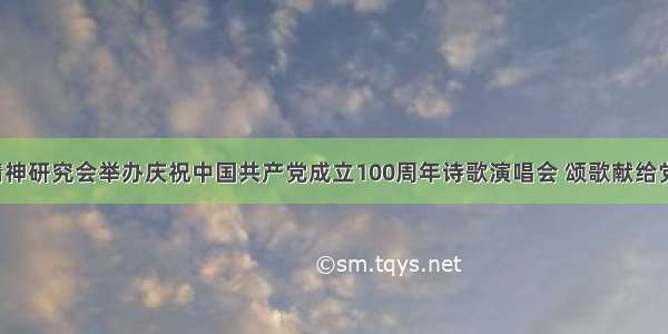 市延安精神研究会举办庆祝中国共产党成立100周年诗歌演唱会 颂歌献给党 永……