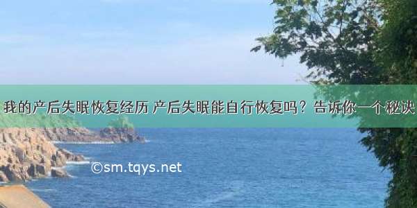 我的产后失眠恢复经历 产后失眠能自行恢复吗？告诉你一个秘诀