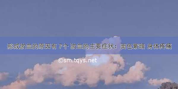 形成淤血的原因有 7个 淤血的主要症状：面色紫暗 身体疼痛