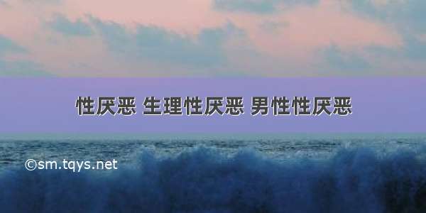 性厌恶 生理性厌恶 男性性厌恶