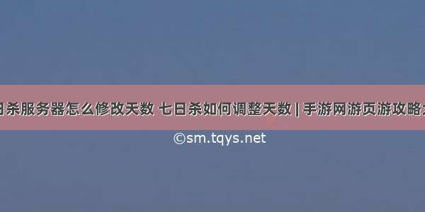 七日杀服务器怎么修改天数 七日杀如何调整天数 | 手游网游页游攻略大全