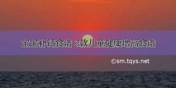 宝宝补钙食谱 2款儿童健康增高食谱