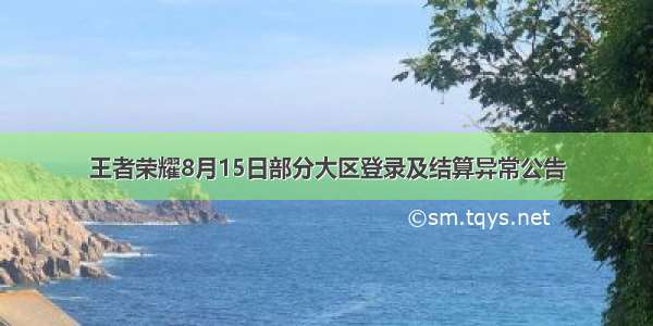 王者荣耀8月15日部分大区登录及结算异常公告