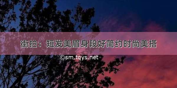 街拍：短发美眉身段好简约时尚美搭