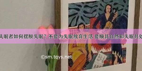 失眠者如何摆脱失眠？不要为失眠放弃生活 要顺其自然和失眠共处