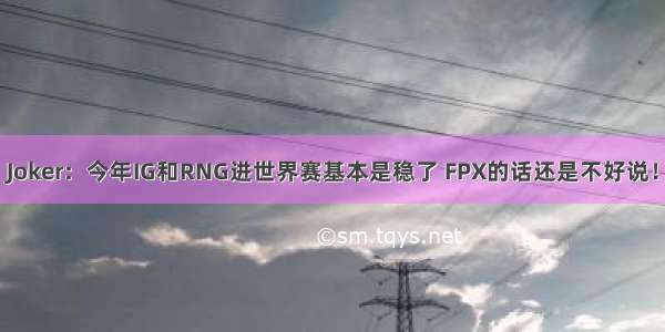 Joker：今年IG和RNG进世界赛基本是稳了 FPX的话还是不好说！