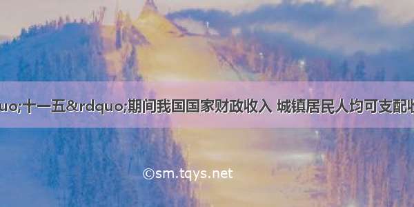 材料一下表是&ldquo;十一五&rdquo;期间我国国家财政收入 城镇居民人均可支配收入增长情况年份20