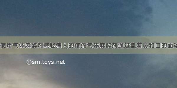 手术时 医生使用气体麻醉剂减轻病人的疼痛气体麻醉剂通过盖着鼻和口的面罩传输给病人