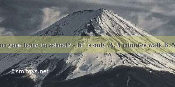 －How far is it from your home to school?－It’s only .A. 5 minutes walk B. 5 minutes’ walkC.