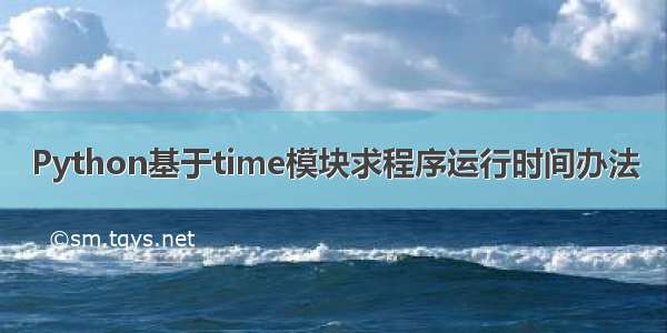 Python基于time模块求程序运行时间办法