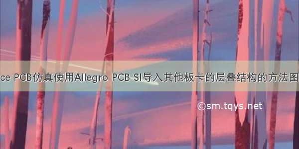 Cadence PCB仿真使用Allegro PCB SI导入其他板卡的层叠结构的方法图文教程