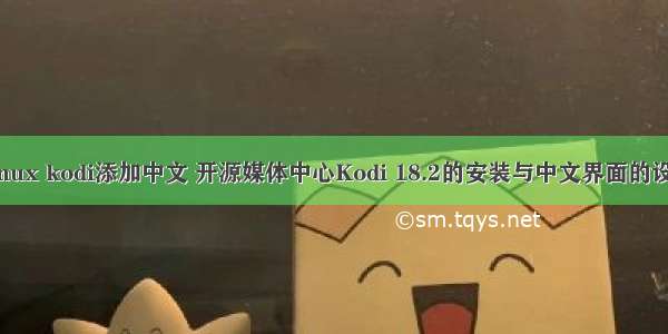 Linux kodi添加中文 开源媒体中心Kodi 18.2的安装与中文界面的设置