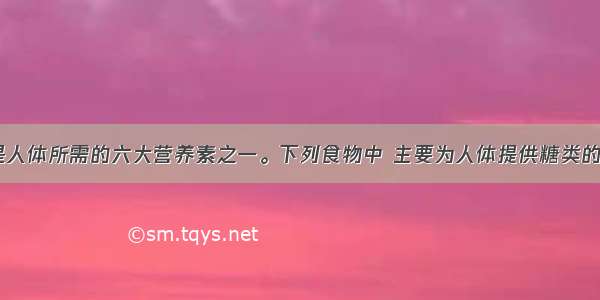 单选题糖类是人体所需的六大营养素之一。下列食物中 主要为人体提供糖类的是A.纯牛奶B.