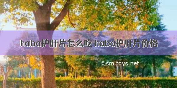 haba护肝片怎么吃 haba护肝片价格