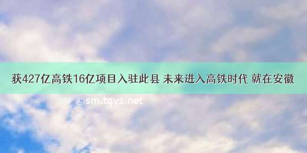 获427亿高铁16亿项目入驻此县 未来进入高铁时代 就在安徽