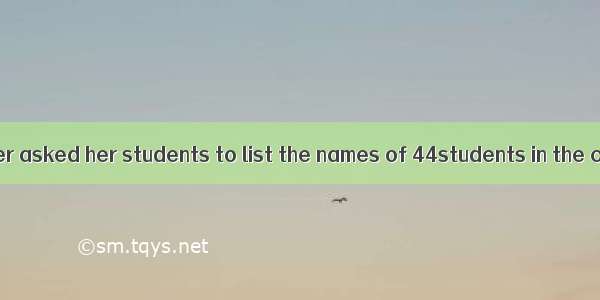 One day a teacher asked her students to list the names of 44students in the classroom on t