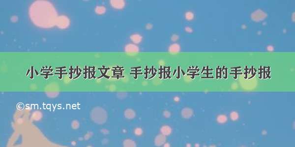 小学手抄报文章 手抄报小学生的手抄报