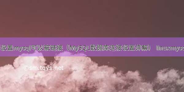 怎么设置mysql可以被链接（MySQL数据库连接设置详解） linuxmysqludf