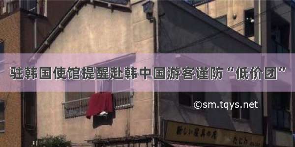 驻韩国使馆提醒赴韩中国游客谨防“低价团”
